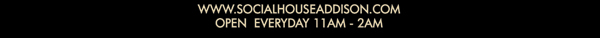 www.socialhouseaddison.com
							Open everyday 11am - 2am