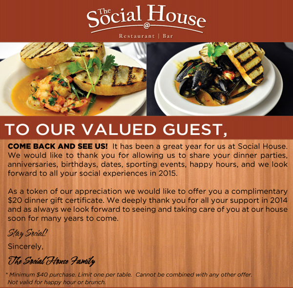Come back and see us! It has been a great year for us
							at Social House. We would like to thank you for allowing us to share your dinner parties, anniversaries, birthdays, dates, sporting events and more and we look forward to all your social
							experiences in 2015.
							See image for full details