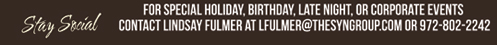 For special holiday, birthday,
										 late night or corporate events contact Lindsey Fulmer