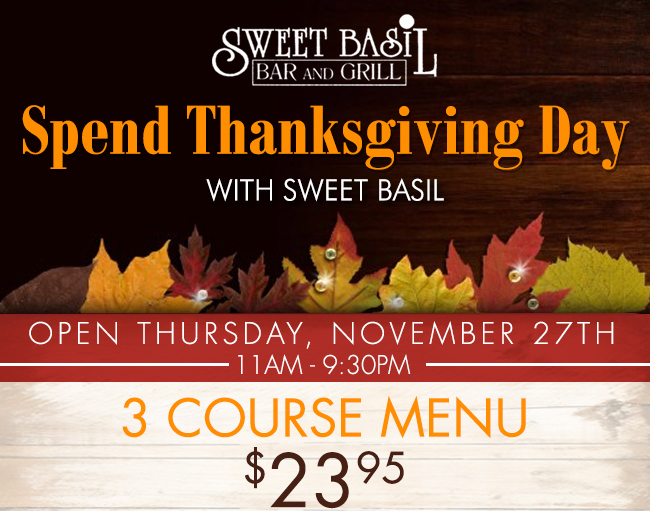Spend Thanksgiving Day with Sweet Basil
							Open Thursday, Nov 27th 11am-9:30pm
							3 course menu $23.95