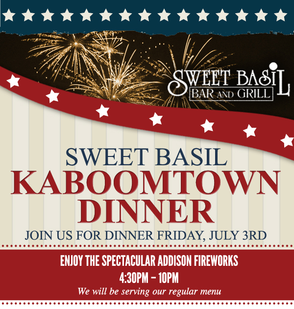 Kaboomtown Dinner
							 Join us for Dinner Friday, July 3rd
							 Enjoy the spectacular Addison fireworks
							 4:30pm - 10pm
							 We will be serving our regular menu