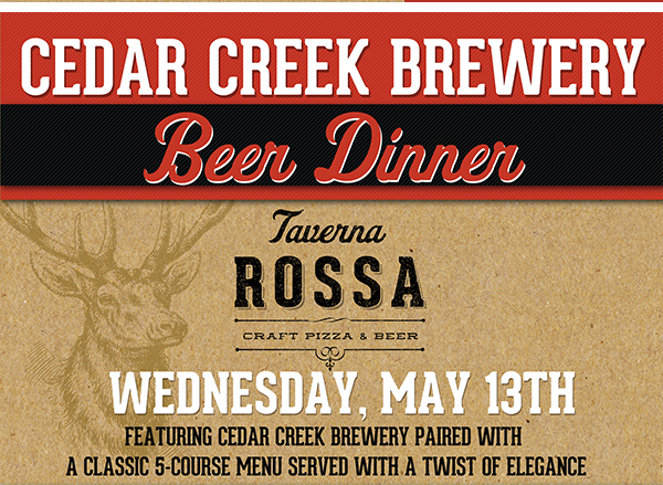 Cedar Creek Brewery Beer Dinner
							 Weds, May 13
							 See image for full details