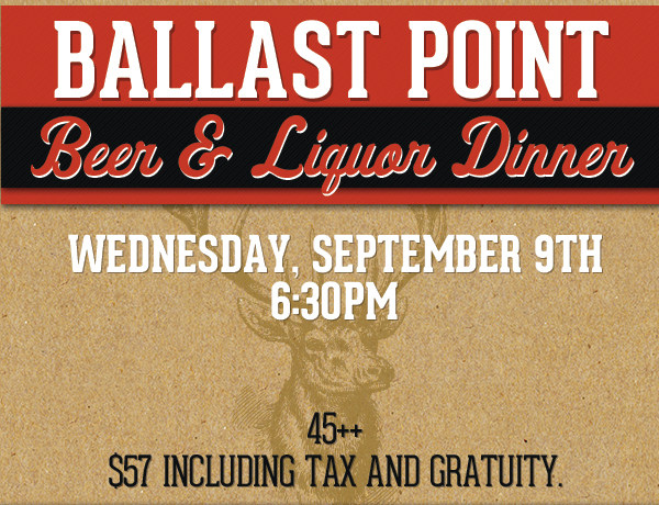 Ballast Point
							 Beer & Liquor Dinner
							 Weds, Sept 9th 6:30pm
							 See image for full details
