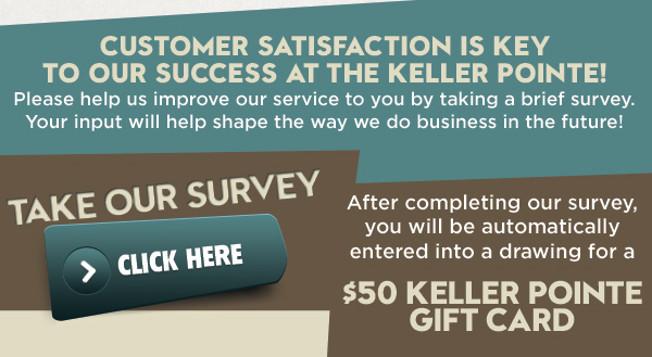 Customer satisfaction is key to our success at The Keller Pointe!
							Take our survey - after completing our survey, you will be automatically entered into a drawing for a $50 Keller Point Gift Card
							See image for full details