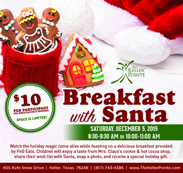 Breakfast with Santa
							 $10 per participant - pre-registration is required
							 Saturday, Dec 5
							 See image for full details
							 405 Rufe Snow Dr. Keller, Texas 76248
							 www.thekellerpointe.com