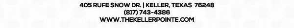 405 Rufe Snow Dr. Keller, Texas 76248
							 www.thekellerpointe.com
							 817-743-4386
