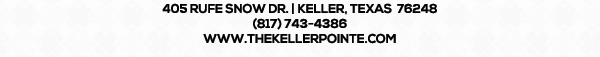 405 Rufe Snow Dr. Keller, Texas 76248
							 www.thekellerpointe.com
							 817-743-4386