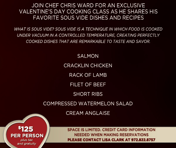Join Chef Chris Ward for an exclusive Valentine's Day
							Cooking Class as he shares his favorite Sous Vide dishes and recipes