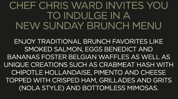 Chef Chris Ward invites you to indulge in a new
							 Sunday brunch menu