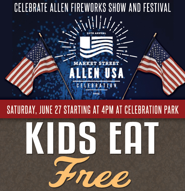 Celebrate Allen Fireworks Show and Festival
							 Saturday, June 27
							 Kids Eat Free with the purchase of an adult entree & beverage
							 From 6pm - 10pm
							 See image for details