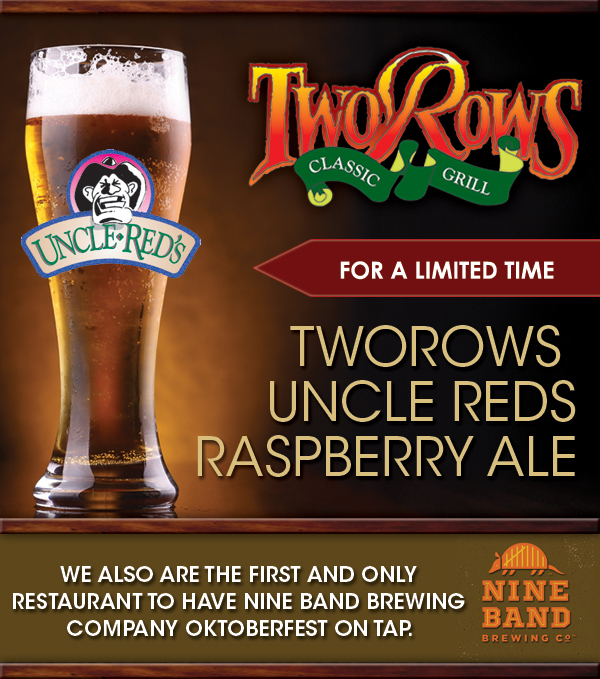 Uncle Red's Raspberry Ale
							 We are also the first and only restaurant to have Nine Band Brewing Company Oktoberfest on tap.
							 See image for details