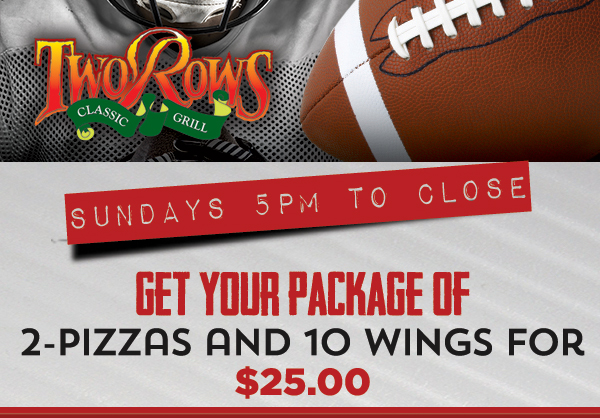 Sundays 5pm to close
							 Get your package of 2 pizzas and 10 wings for $25
							 See image for details