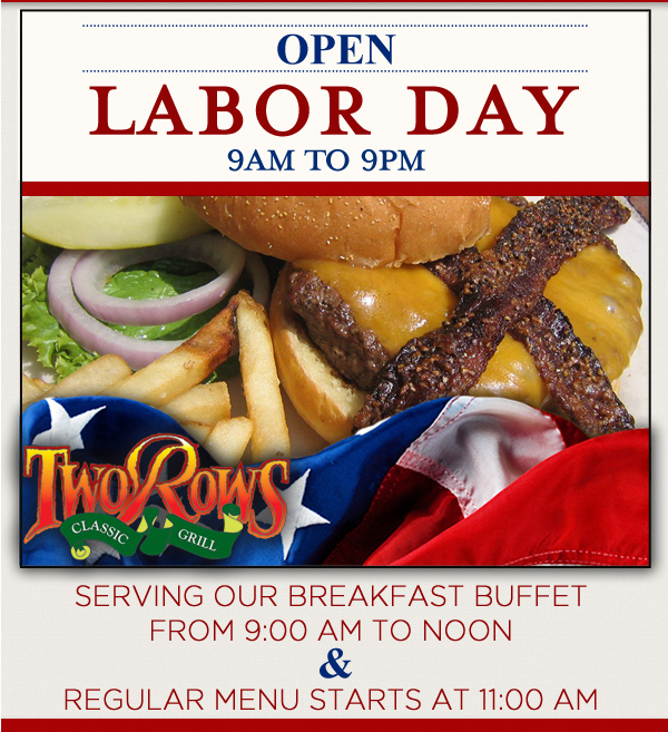 Open Labor Day 9am to 9pm
							 Serving our breakfast menu from 9am to noon, Regular menu starts at 11am
							 See image for details