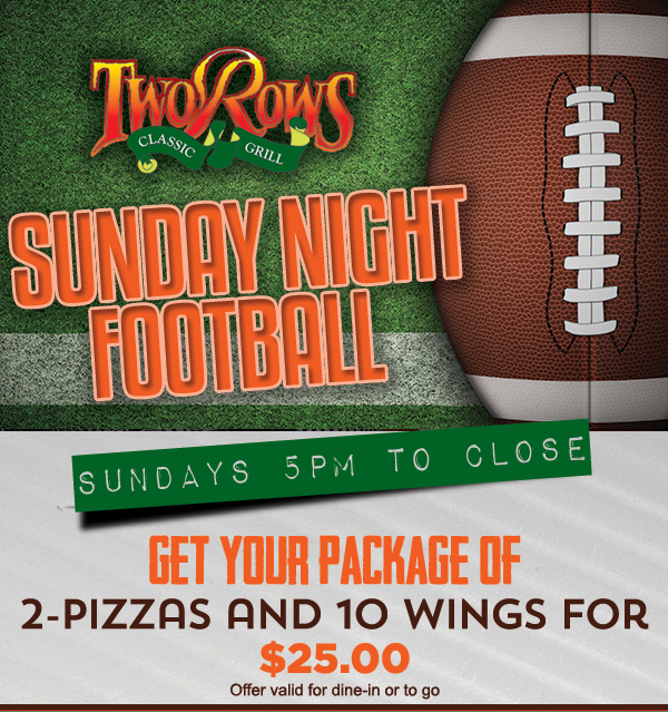 Sunday Night Football 5pm - close
							 Get your package of 2 pizzas and 10 wings for $25
							 See image for details