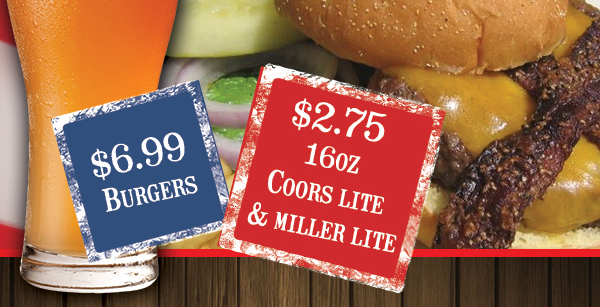 $6.99 Burgers
							 $2.75 Coors Lite & Miller Lite 16oz
							 See image for details