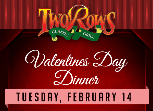Two Rows
							 Valentine's Day Dinner
							 See image for full details