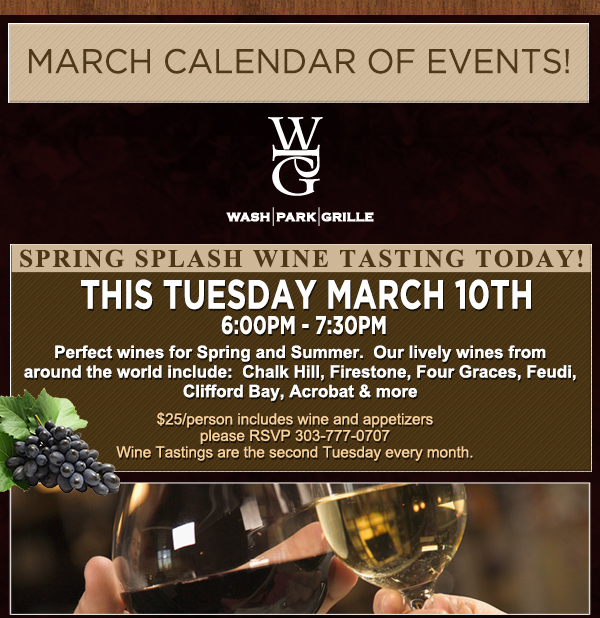 March Happenings
							 Spring Splash Wine Tasting Today!
							 This Tuesday, March 10th 6-7:30pm
							 $25 per person includes wine and appetizers
							 See image for details