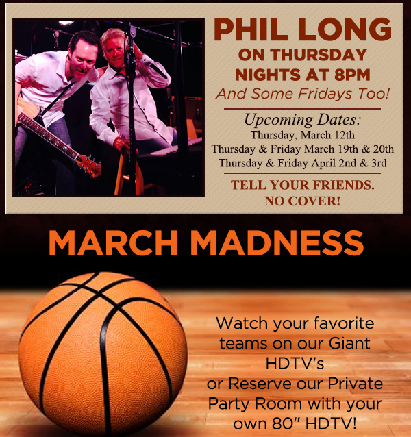 Phil Long every Thurs night at 8pm
							 March Madness - Watch your favorite teams on our giant HDTVs
							 See image for details