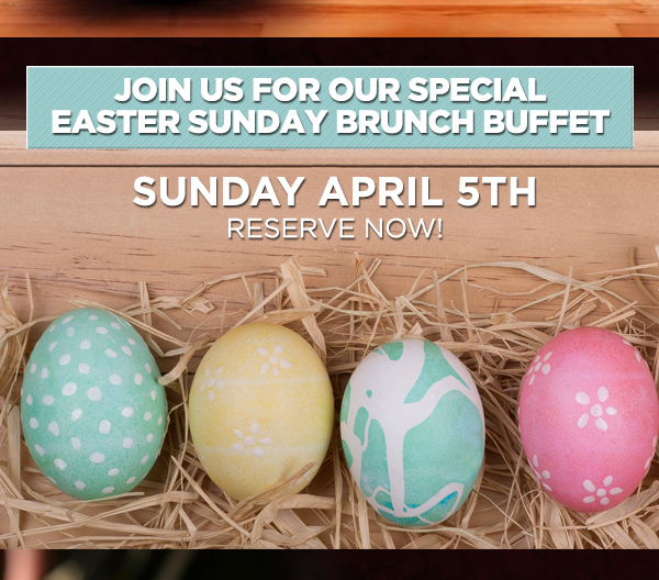 Join us for our special Easter Sunday brunch buffet
							 Sunday, April 5th
							 See image for details